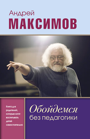 АСТ Максимов Андрей Маркович "Обойдемся без педагогики. Книга для родителей, которые хотят воспитывать детей самостоятельно" 370297 978-5-17-119948-7 