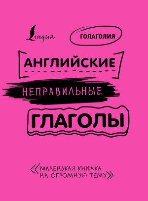 АСТ Голаголия "Английские неправильные глаголы: легко и навсегда! Маленькая книжка на огромную тему" 370322 978-5-17-120011-4 