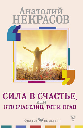 АСТ Некрасов А.А. "Сила в счастье, или Кто счастлив, тот и прав" 370413 978-5-17-120581-2 