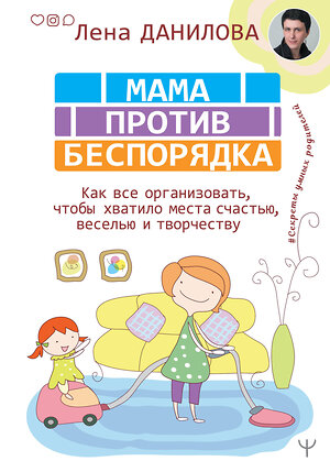 АСТ Лена Данилова "Мама против беспорядка. Как все организовать, чтобы хватило места счастью, веселью и творчеству" 370538 978-5-17-121162-2 