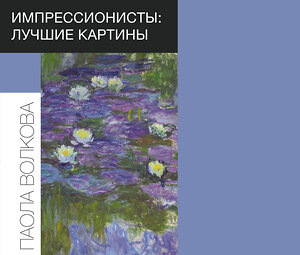 АСТ Волкова П.Д. "Импрессионисты: лучшие картины" 370560 978-5-17-120582-9 