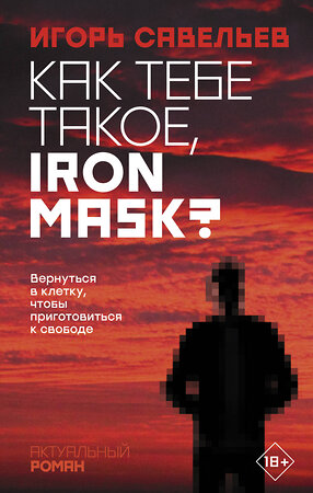 АСТ Игорь Савельев "Как тебе такое, Iron Mask?" 370570 978-5-17-121131-8 