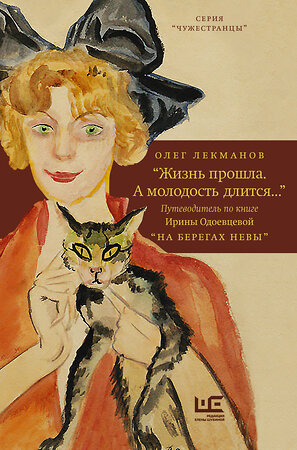 АСТ Олег Лекманов "Жизнь прошла. А молодость длится..." Путеводитель по книге Ирины Одоевцевой "На берегах Невы"" 370643 978-5-17-132899-3 