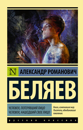 АСТ Александр Романович Беляев "Человек, потерявший лицо. Человек, нашедший свое лицо." 370686 978-5-17-120906-3 