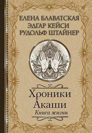 АСТ Елена Блаватская, Эдгар Кейси, Рудольф Штайнер "Хроники Акаши. Книга жизни" 370694 978-5-17-120922-3 