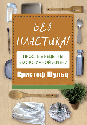 АСТ Кристоф Шульц "Без пластика! Простые рецепты экологичной жизни" 370776 978-5-17-123512-3 