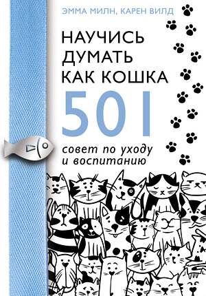 АСТ Эмма Милн, Карен Вилд "Научись думать как кошка. 501 совет по уходу и воспитанию" 370786 978-5-17-121153-0 