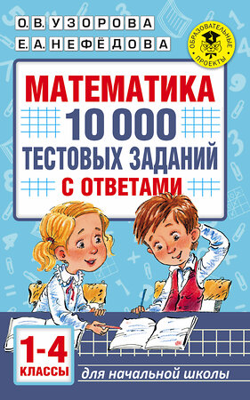 АСТ О. В. Узорова, Е. А. Нефедова "Математика. 10 000 тестовых заданий с ответами. 1-4 классы" 370865 978-5-17-121375-6 