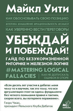 АСТ Майкл Уити "Убеждай и побеждай! Гайд по безукоризненной риторике и железной логике" 370963 978-5-17-121624-5 