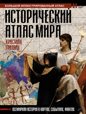 АСТ Кристиан Граталу "Исторический атлас мира" 370996 978-5-17-121699-3 