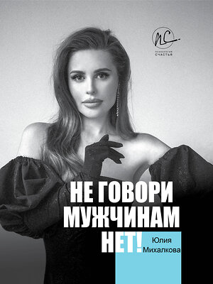 АСТ Михалкова Ю.Е. "Не говори мужчинам "НЕТ!"" 371042 978-5-17-122465-3 