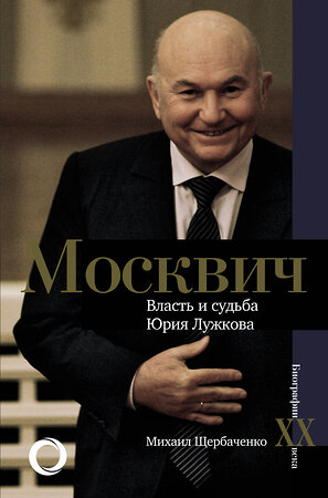 АСТ Михаил Щербаченко "Москвич. Власть и судьба Юрия Лужкова" 371062 978-5-17-121861-4 