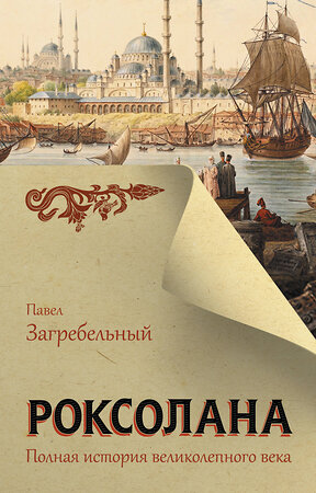 АСТ Павел Загребельный "Роксолана. Полная история великолепного века" 371424 978-5-17-123329-7 