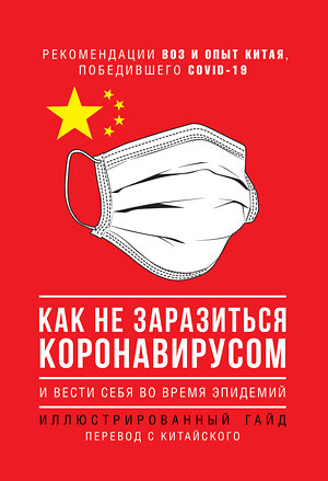 АСТ . "Как не заразиться коронавирусом и вести себя во время эпидемий. Иллюстрированный гайд" 371432 978-5-17-122916-0 