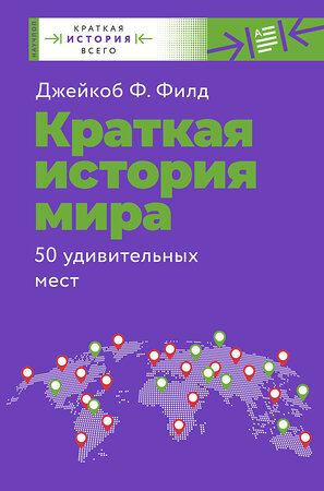 АСТ Филд Джейкоб Ф. "Краткая история мира. 50 удивительных мест" 371579 978-5-17-123373-0 