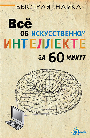 АСТ Питер Дж. Бентли "Всё об искусственном интеллекте за 60 минут" 371638 978-5-17-123535-2 