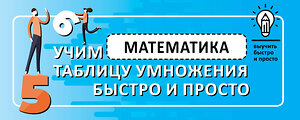 АСТ . "Математика. Учим таблицу умножения быстро и просто" 371732 978-5-17-126921-0 