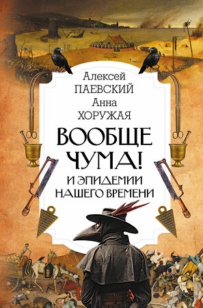 АСТ Алексей Паевский, Анна Хоружая "Вообще чума! И эпидемии нашего времени" 371734 978-5-17-127142-8 