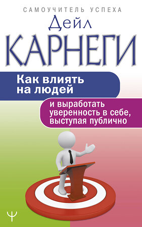 АСТ Дейл Карнеги "Как влиять на людей и выработать уверенность в себе, выступая публично" 371801 978-5-17-127175-6 