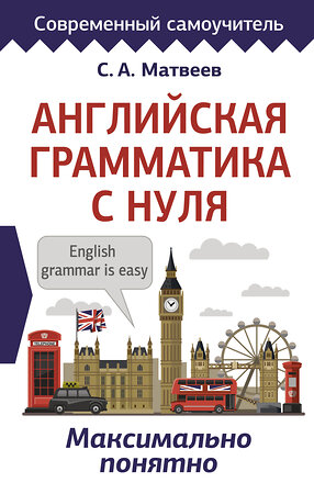АСТ С. А. Матвеев "Английская грамматика с нуля. Максимально понятно" 372061 978-5-17-132766-8 