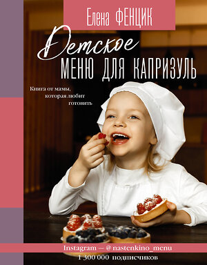 АСТ Елена Фенцик "Детское меню для капризуль. Книга от мамы, которая любит готовить" 372099 978-5-17-132866-5 