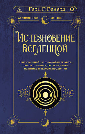 АСТ Гэри Р. Ренард "Исчезновение Вселенной. Откровенный разговор об иллюзиях, прошлых жизнях, религии, сексе, политике и чудесах прощения" 372145 978-5-17-132893-1 