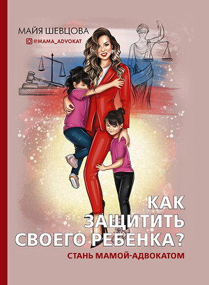 АСТ Майя Шевцова "Как защитить своего ребенка? Стань мамой-адвокатом" 372274 978-5-17-133211-2 