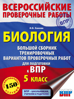 АСТ И. Б. Ханова "Биология. Большой сборник тренировочных вариантов проверочных работ для подготовки к ВПР. 15 вариантов. 5 класс" 372282 978-5-17-133215-0 