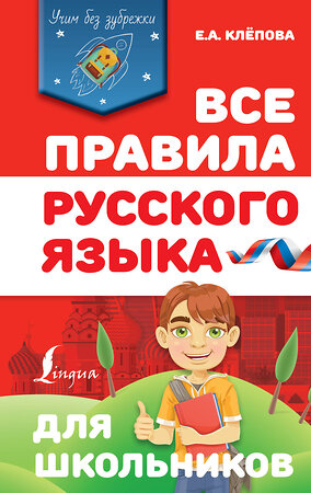 АСТ Е. А. Клёпова "Все правила русского языка для школьников" 372315 978-5-17-133377-5 