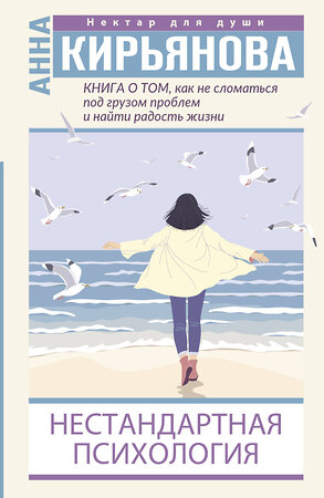 АСТ Анна Кирьянова "Книга о том, как не сломаться под грузом проблем и найти радость жизни. Нестандартная психология" 372566 978-5-17-134102-2 