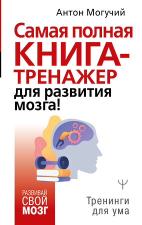 АСТ Антон Могучий "Самая полная книга-тренажер для развития мозга!" 372569 978-5-17-134100-8 