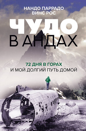 АСТ Нандо Паррадо, Винс Рос "Чудо в Андах. 72 дня в горах и мой долгий путь домой" 372577 978-5-17-134052-0 