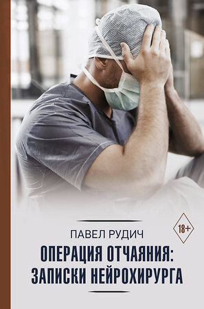 АСТ Павел Рудич "Операция отчаяния: Записки нейрохирурга" 372630 978-5-17-134275-3 