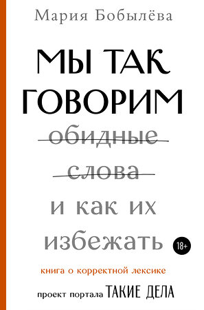 АСТ Бобылёва Мария (Такие дела) "Мы так говорим. Обидные слова и как их избежать" 372637 978-5-17-134853-3 