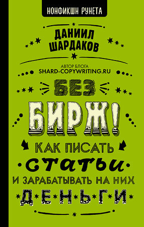 АСТ Шардаков Д.Ю. "Без бирж! Как писать статьи и зарабатывать на них деньги" 372675 978-5-17-134426-9 