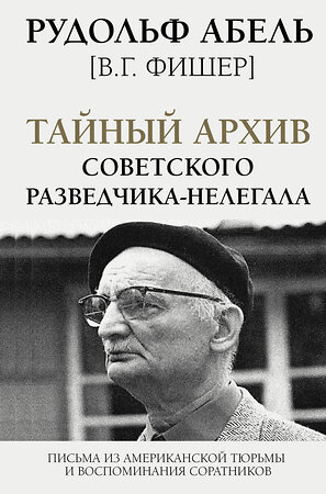 АСТ Рудольф Абель "Тайный архив советского разведчика-нелегала" 372686 978-5-17-134617-1 