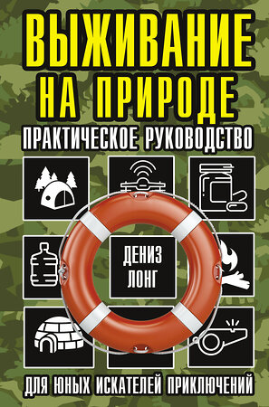 АСТ Дениз Лонг "Выживание на природе. Практическое руководство для юных искателей приключений" 372798 978-5-17-134739-0 