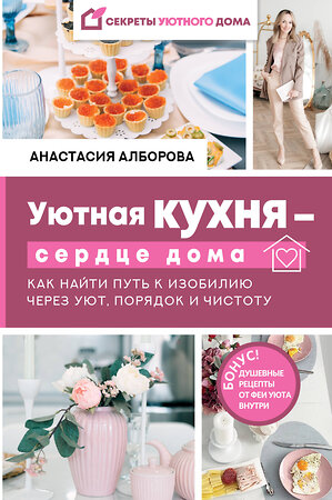 АСТ Анастасия Алборова "Уютная кухня — сердце дома. Как найти путь к изобилию через уют, порядок и чистоту" 372934 978-5-17-135093-2 