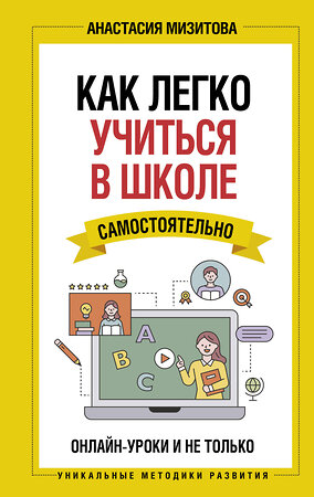 АСТ Мизитова Анастасия "Как легко учиться в школе самостоятельно. Онлайн-уроки и не только" 372968 978-5-17-135142-7 