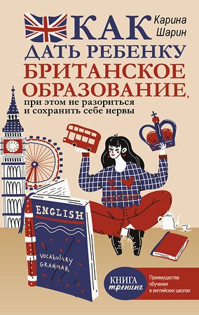 АСТ Карина Шарин "Как дать ребенку британское образование, при этом не разориться и сохранить себе нервы" 373017 978-5-17-127076-6 