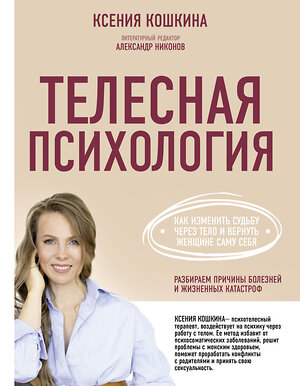 АСТ Кошкина К.А., Никонов А.П. "Телесная психология: как изменить судьбу через тело и вернуть женщине саму себя" 373031 978-5-17-135296-7 