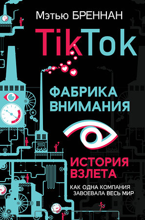 АСТ Мэтью Бреннан "TikTok: Фабрика внимания. История взлета" 373053 978-5-17-135337-7 