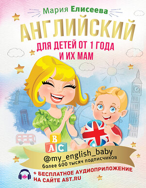 АСТ М. Е. Елисеева "Английский для детей от 1 года и их мам @my_english_baby + аудиоприложение" 373117 978-5-17-135481-7 