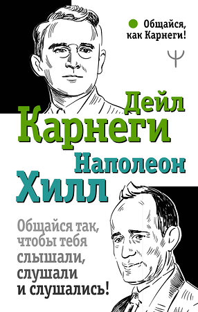 АСТ Дейл Карнеги, Наполеон Хилл "Общайся так, чтобы тебя слышали, слушали и слушались!" 373279 978-5-17-135957-7 