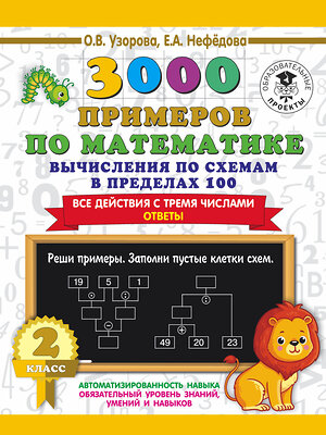 АСТ О. В. Узорова, Е. А. Нефедова "3000 примеров по математике. Вычисления по схемам в пределах 100. Все действия с тремя числами. Ответы. 2 класс" 373284 978-5-17-135862-4 