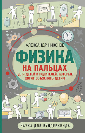 АСТ Никонов А.П. "Физика на пальцах. Для детей и родителей, которые хотят объяснять детям" 373314 978-5-17-135919-5 