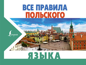 АСТ А. Щербацкий, М. Котовский "Все правила польского языка" 373366 978-5-17-136029-0 