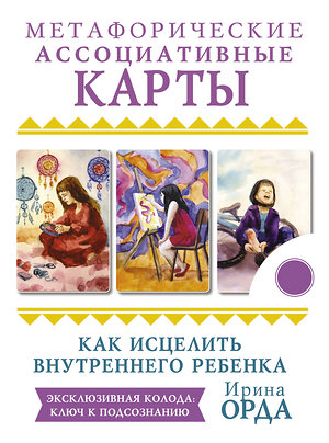 АСТ Ирина Орда "Как исцелить Внутреннего Ребенка. Метафорические ассоциативные карты" 373505 978-5-17-136387-1 