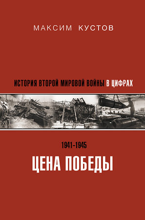 АСТ Максим Кустов "Цена Победы. История Второй мировой войны в цифрах" 373549 978-5-17-138326-8 