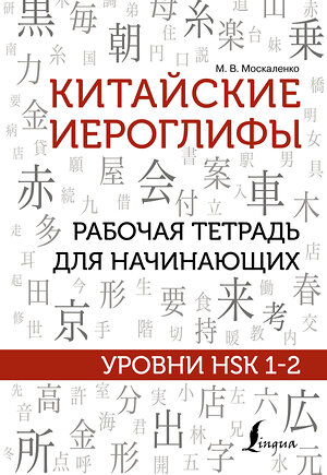 АСТ М. В. Москаленко "Китайские иероглифы. Рабочая тетрадь для начинающих. Уровни HSK 1-2" 373678 978-5-17-136720-6 